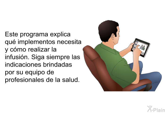 Esta informacin acerca de su salud explica qu implementos necesita y cmo realizar la infusin. Siga siempre las indicaciones brindadas por su equipo de profesionales de la salud.