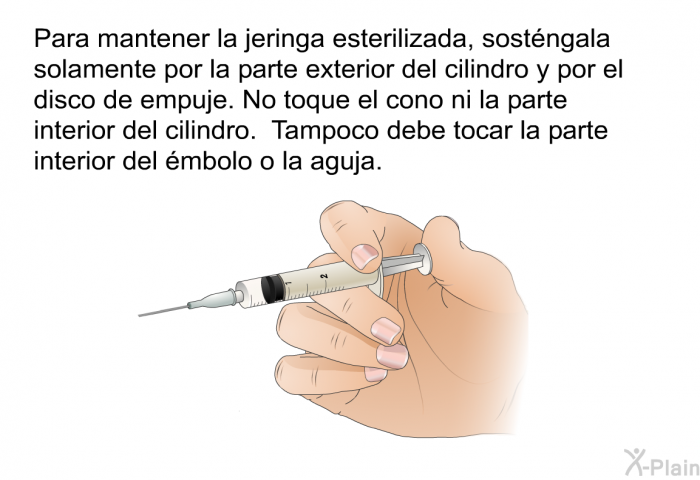 Para mantener la jeringa esterilizada, sostngala solamente por la parte exterior del cilindro y por el disco de empuje. No toque el cono ni la parte interior del cilindro. Tampoco debe tocar la parte interior del mbolo o la aguja.