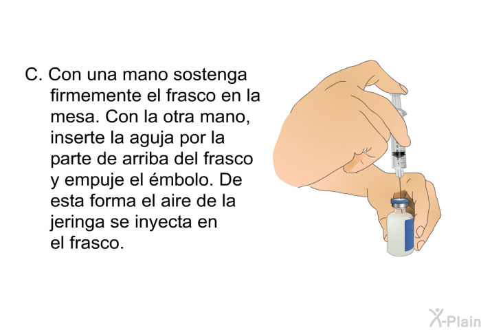 Con una mano sostenga firmemente el frasco en la mesa. Con la otra mano, inserte la aguja por la parte de arriba del frasco y empuje el mbolo. De esta forma el aire de la jeringa se inyecta en el frasco.