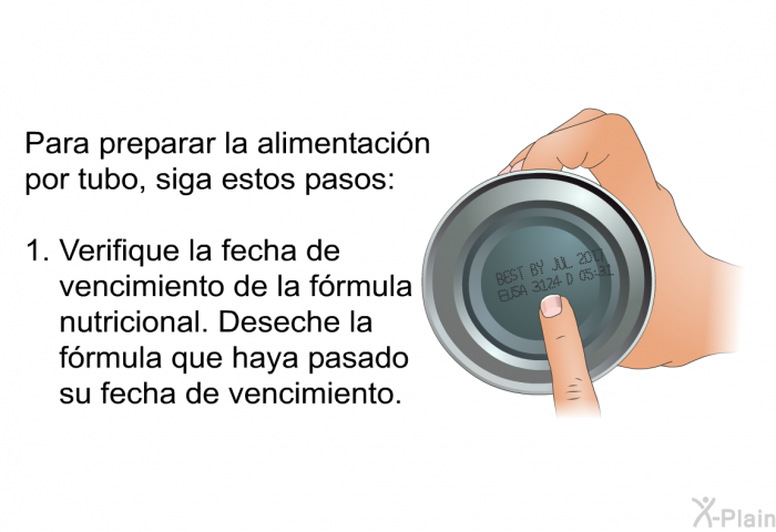 Para preparar la alimentacin por tubo, siga estos pasos:  Verifique la fecha de vencimiento de la frmula nutricional. Deseche la frmula que haya pasado su fecha de vencimiento.