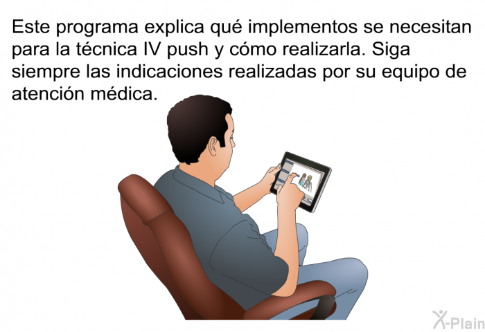 Esta informacin acerca de su salud explica qu implementos se necesitan para la tcnica IV push y cmo realizarla. Siga siempre las indicaciones realizadas por su equipo de atencin mdica.