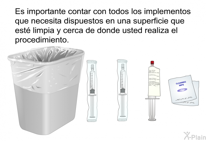 Es importante contar con todos los implementos que necesita dispuestos en una superficie que est limpia y cerca de donde usted realiza el procedimiento.