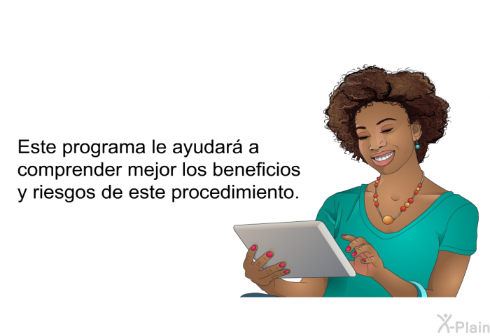 Esta informacin acerca de su salud le ayudar a comprender mejor los beneficios y riesgos de este procedimiento.