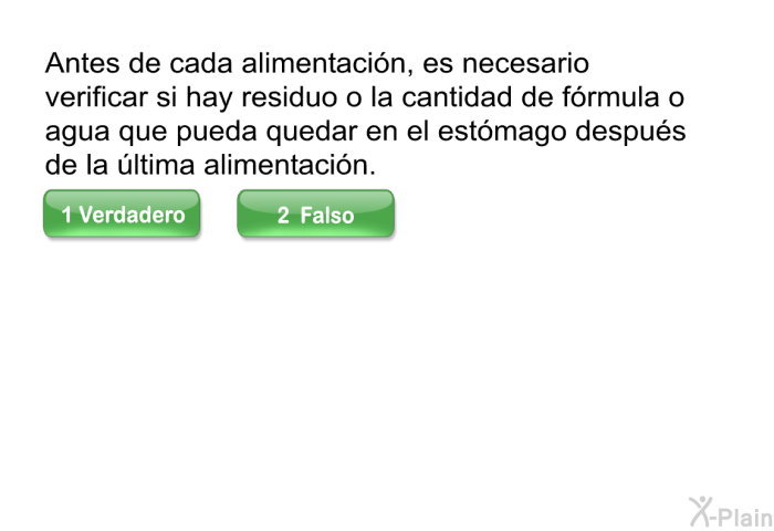 Antes de cada alimentacin, es necesario verificar si hay residuo o la cantidad de frmula o agua que pueda quedar en el estmago despus de la ltima alimentacin.