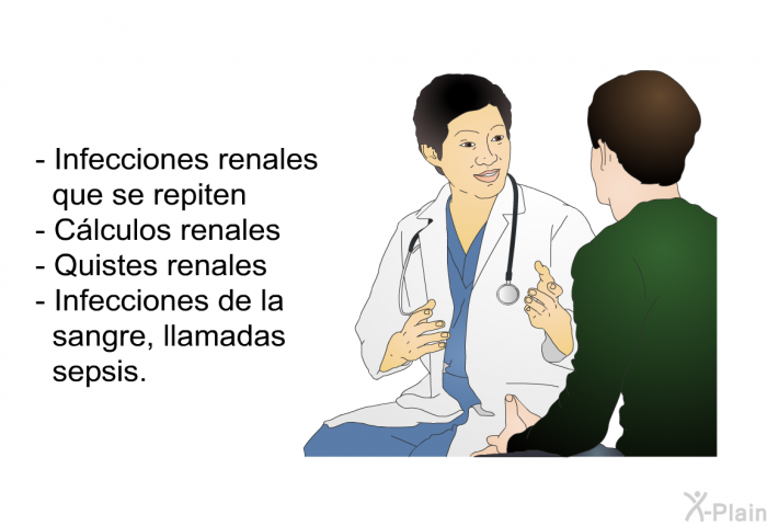 Infecciones renales que se repiten Clculos renales Quistes renales Infecciones de la sangre, llamadas sepsis.