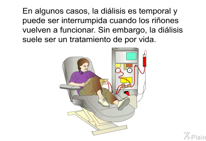 En algunos casos, la di�lisis es temporal y puede ser interrumpida cuando los ri�ones vuelven a funcionar. Sin embargo, la di�lisis suele ser un tratamiento de por vida.