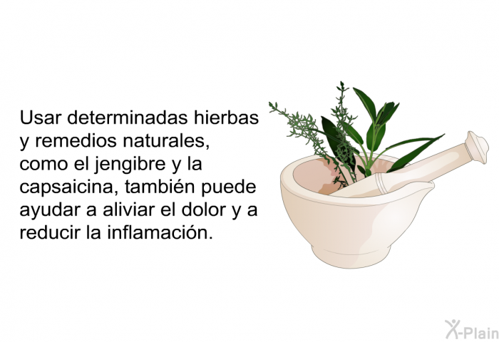 Usar determinadas hierbas y remedios naturales, como el jengibre y la capsaicina, tambi�n puede ayudar a aliviar el dolor y a reducir la inflamaci�n.