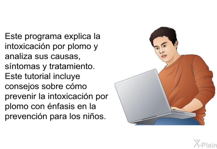 Esta informacin acerca de su salud explica la intoxicacin por plomo y analiza sus causas, sntomas y tratamiento. Esta informacin incluye consejos sobre cmo prevenir la intoxicacin por plomo con nfasis en la prevencin para los nios.