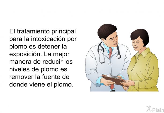 El tratamiento principal para la intoxicaci�n por plomo es detener la exposici�n. La mejor manera de reducir los niveles de plomo es remover la fuente de donde viene el plomo.