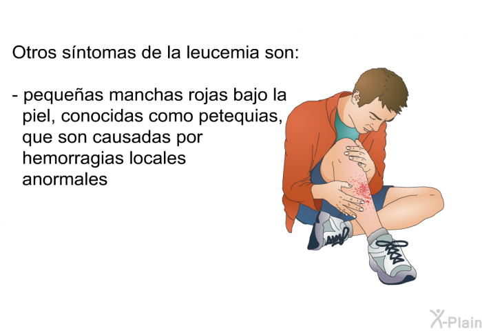 Otros sntomas de la leucemia son:  pequeas manchas rojas bajo la piel, conocidas como <I>petequias</I>, que son causadas por hemorragias locales anormales