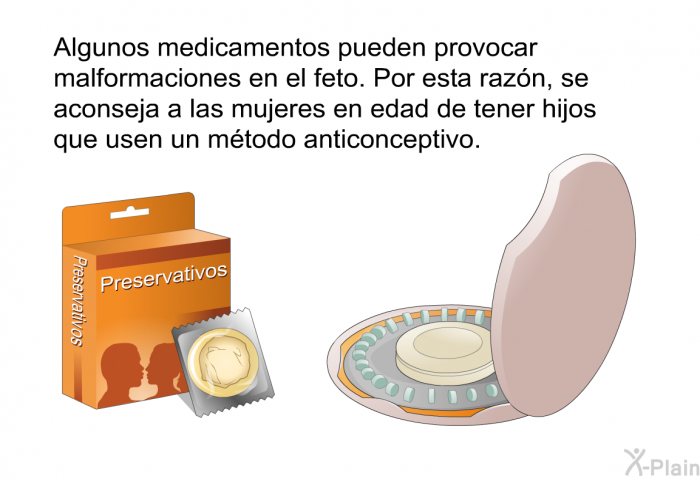 Algunos medicamentos pueden provocar malformaciones en el feto. Por esta razn, se aconseja a las mujeres en edad de tener hijos que usen un mtodo anticonceptivo.
