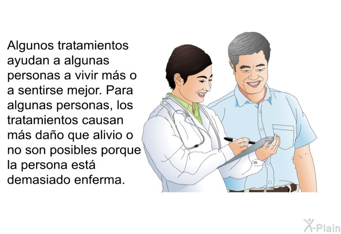 Algunos tratamientos ayudan a algunas personas a vivir ms o a sentirse mejor. Para algunas personas, los tratamientos causan ms dao que alivio o no son posibles porque la persona est demasiado enferma.