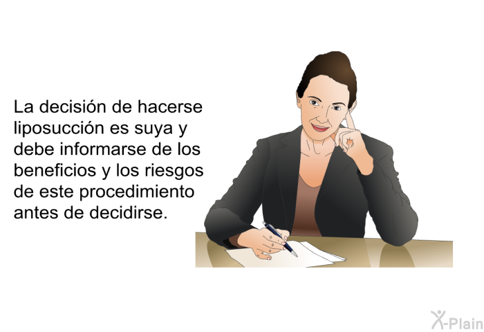 La decisin de hacerse liposuccin es suya y debe informarse de los beneficios y los riesgos de este procedimiento antes de decidirse.