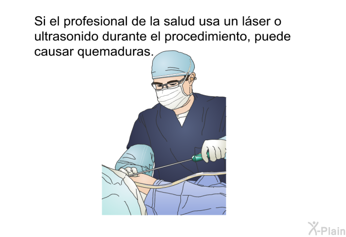 Si el profesional de la salud usa un lser o ultrasonido durante el procedimiento, puede causar quemaduras.