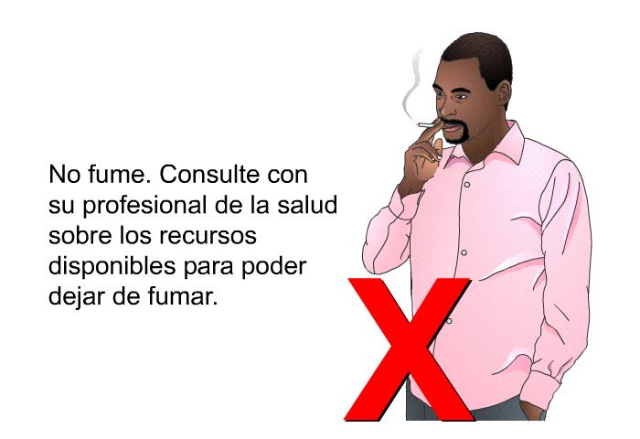 No fume. Consulte con su profesional de la salud sobre los recursos disponibles para poder dejar de fumar.