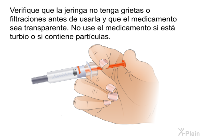 Verifique que la jeringa no tenga grietas o filtraciones antes de usarla y que el medicamento sea transparente. No use el medicamento si est� turbio o si contiene part�culas.