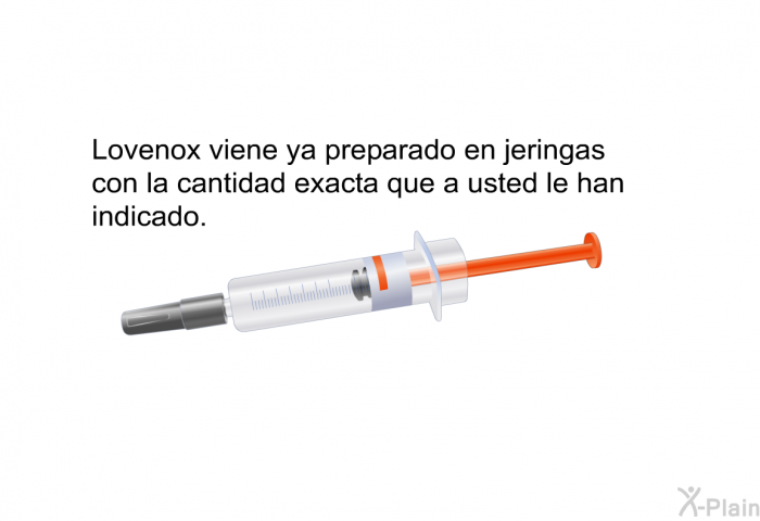 Lovenox viene ya preparado en jeringas con la cantidad exacta que a usted le han indicado.