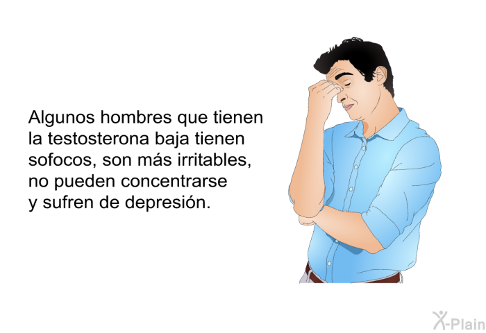 Algunos hombres que tienen la testosterona baja tienen sofocos, son ms irritables, no pueden concentrarse y sufren de depresin.
