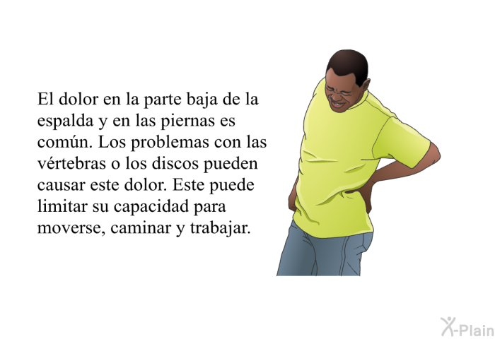 El dolor en la parte baja de la espalda y en las piernas es comn. Los problemas con las vrtebras o los discos pueden causar este dolor. Este puede limitar su capacidad para moverse, caminar y trabajar.