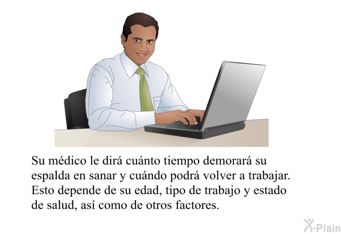 Su mdico le dir cunto tiempo demorar su espalda en sanar y cundo podr volver a trabajar. Esto depende de su edad, tipo de trabajo y estado de salud, as como de otros factores.