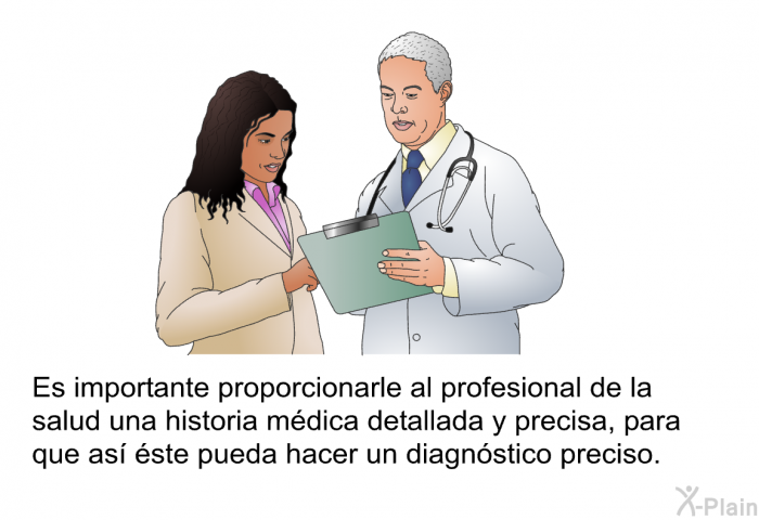 Es importante proporcionarle al profesional de la salud una historia mdica detallada y precisa, para que as ste pueda hacer un diagnstico preciso.