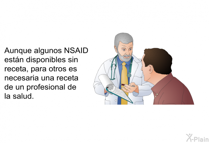 Aunque algunos NSAID estn disponibles sin receta, para otros es necesaria una receta de un profesional de la salud.