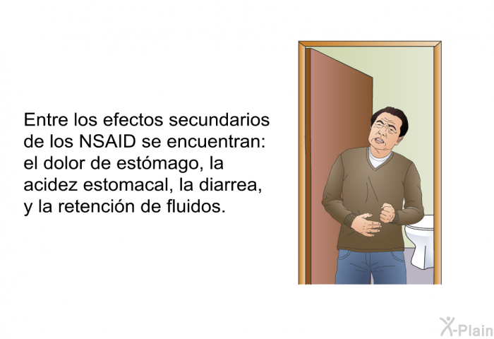 Entre los efectos secundarios de los NSAID se encuentran: el dolor de estmago, la acidez estomacal, la diarrea, y la retencin de fluidos.