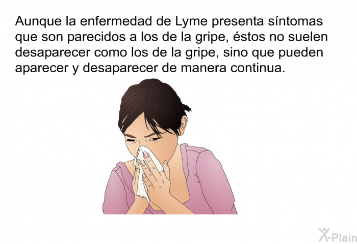 Aunque la enfermedad de Lyme presenta sntomas que son parecidos a los de la gripe, stos no suelen desaparecer como los de la gripe, sino que pueden aparecer y desaparecer de manera continua.