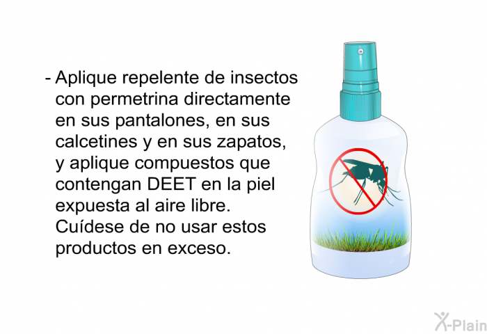 Aplique repelente de insectos con permetrina directamente en sus pantalones, en sus calcetines y en sus zapatos, y aplique compuestos que contengan DEET en la piel expuesta al aire libre. Cudese de no usar estos productos en exceso.
