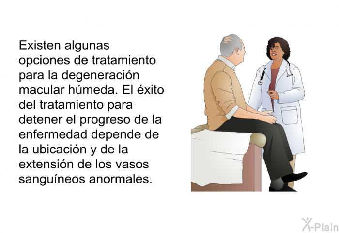 Existen algunas opciones de tratamiento para la degeneracin macular hmeda. El xito del tratamiento para detener el progreso de la enfermedad depende de la ubicacin y de la extensin de los vasos sanguneos anormales.