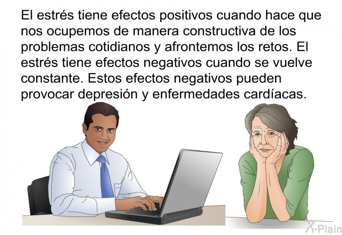 El estrs tiene efectos positivos cuando hace que nos ocupemos de manera constructiva de los problemas cotidianos y afrontemos los retos. El estrs tiene efectos negativos cuando se vuelve constante. Estos efectos negativos pueden provocar depresin y enfermedades cardacas.