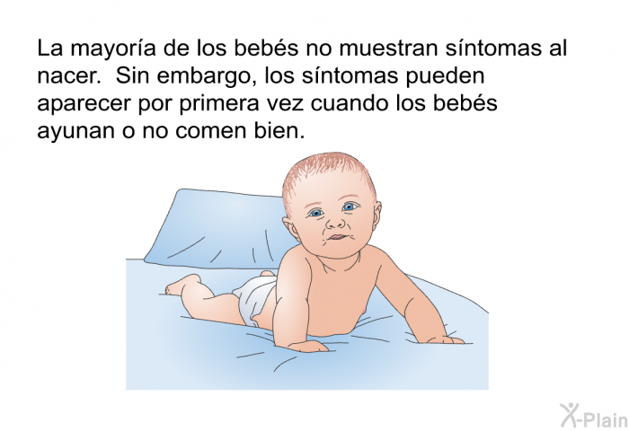 La mayora de los bebs no muestran sntomas al nacer. Sin embargo, los sntomas pueden aparecer por primera vez cuando los bebs ayunan o no comen bien.
