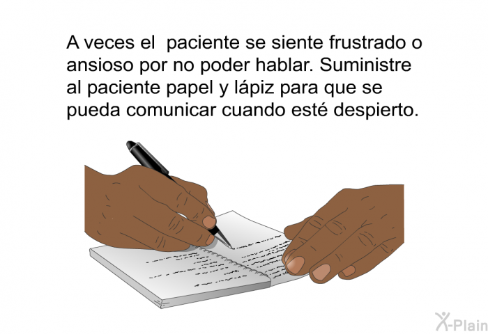A veces el paciente se siente frustrado o ansioso por no poder hablar. Suministre al paciente papel y lpiz para que se pueda comunicar cuando est despierto.
