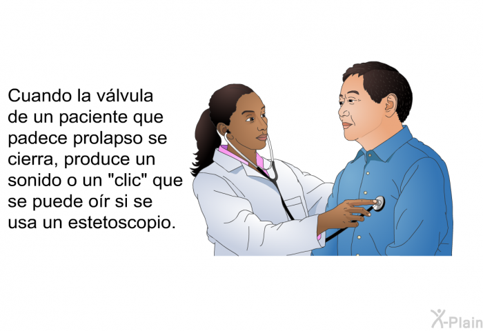 Cuando la vlvula de un paciente que padece prolapso se cierra, produce un sonido o un “clic” que se puede or si se usa un estetoscopio.