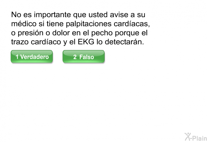 No es importante que usted avise a su mdico si tiene palpitaciones cardacas, o presin o dolor en el pecho porque el trazo cardaco y el EKG lo detectarn.