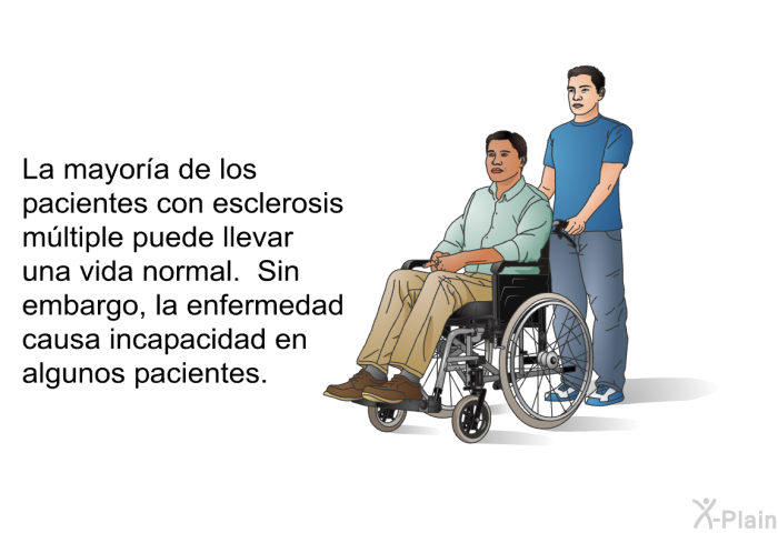 La mayora de los pacientes con esclerosis mltiple puede llevar una vida normal. Sin embargo, la enfermedad causa incapacidad en algunos pacientes.