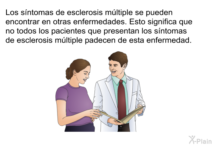 Los sntomas de esclerosis mltiple se pueden encontrar en otras enfermedades. Esto significa que no todos los pacientes que presentan los sntomas de esclerosis mltiple padecen de esta enfermedad.