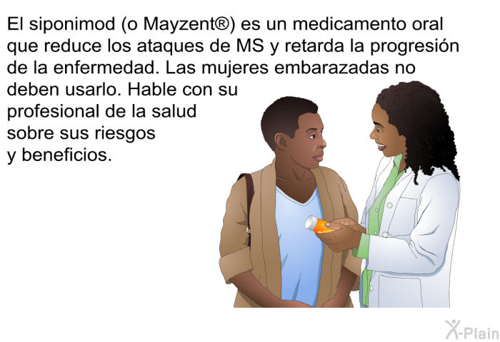 El siponimod (o Mayzent ) es un medicamento oral que reduce los ataques de MS y retarda la progresin de la enfermedad. Las mujeres embarazadas no deben usarlo. Hable con su profesional de la salud sobre sus riesgos y beneficios.