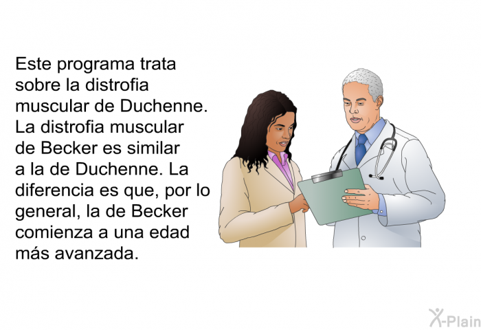 Esta informacin acerca de su salud trata sobre la distrofia muscular de Duchenne. La distrofia muscular de Becker es similar a la de Duchenne. La diferencia es que, por lo general, la de Becker comienza a una edad ms avanzada.