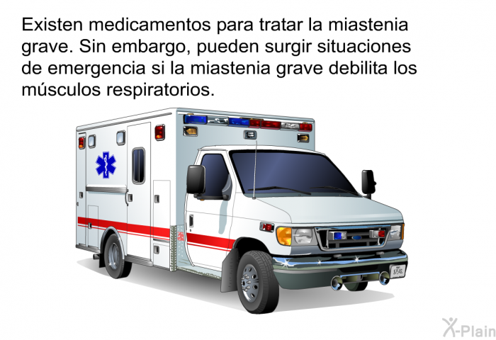 Existen medicamentos para tratar la miastenia grave. Sin embargo, pueden surgir situaciones de emergencia si la miastenia grave debilita los msculos respiratorios.