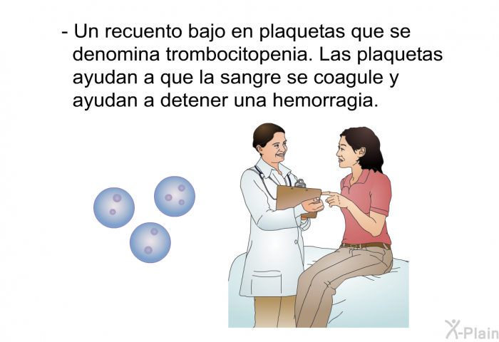 Un recuento bajo en plaquetas que se denomina trombocitopenia. Las plaquetas ayudan a que la sangre se coagule y ayudan a detener una hemorragia.