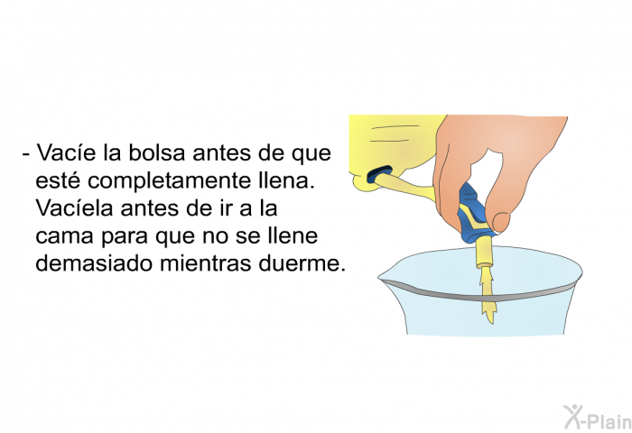 Vace la bolsa antes de que est completamente llena. Vacela antes de ir a la cama para que no se llene demasiado mientras duerme.