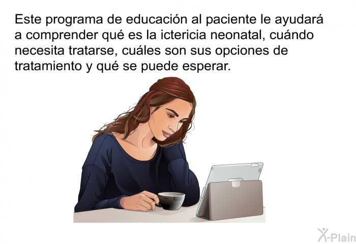 Esta informacin acerca de su salud le ayudar a comprender qu es la ictericia neonatal, cundo necesita tratarse, cules son sus opciones de tratamiento y qu se puede esperar.