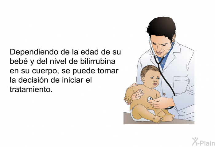Dependiendo de la edad de su beb y del nivel de bilirrubina en su cuerpo, se puede tomar la decisin de iniciar el tratamiento.