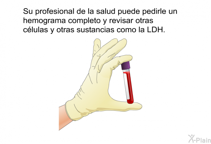 Su profesional de la salud puede pedirle un hemograma completo y revisar otras clulas y otras sustancias como la LDH.