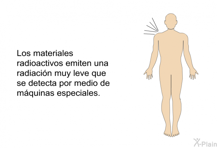 Los materiales radioactivos emiten una radiacin muy leve que se detecta por medio de mquinas especiales.