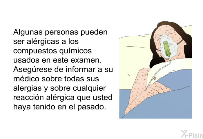 Algunas personas pueden ser alrgicas a los compuestos qumicos usados en este examen. Asegrese de informar a su mdico sobre todas sus alergias y sobre cualquier reaccin alrgica que usted haya tenido en el pasado.