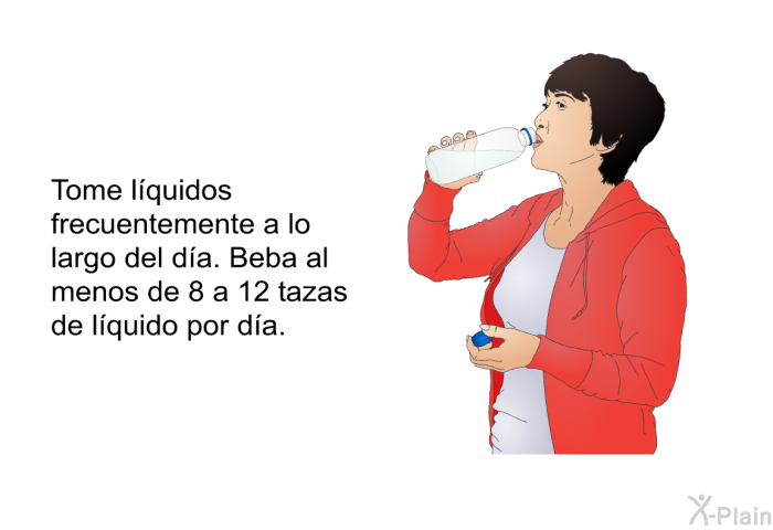 Tome l�quidos frecuentemente a lo largo del d�a. Beba al menos de 8 a 12 tazas de l�quido por d�a.