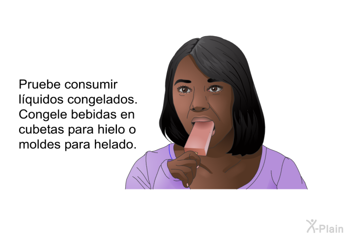 Pruebe consumir l�quidos congelados. Congele bebidas en cubetas para hielo o moldes para helado.