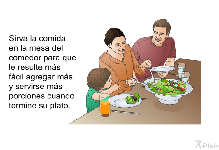 Sirva la comida en la mesa del comedor para que le resulte m�s f�cil agregar m�s y servirse m�s porciones cuando termine su plato.